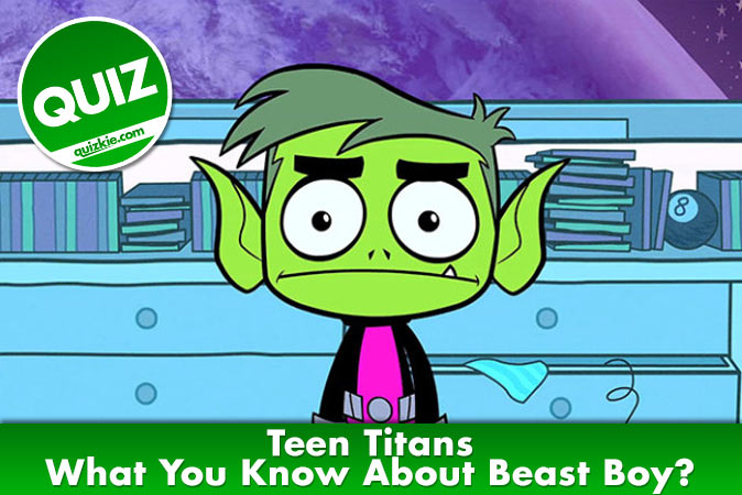 Welcome to Teen Titans - What You Know About Beast Boy?
